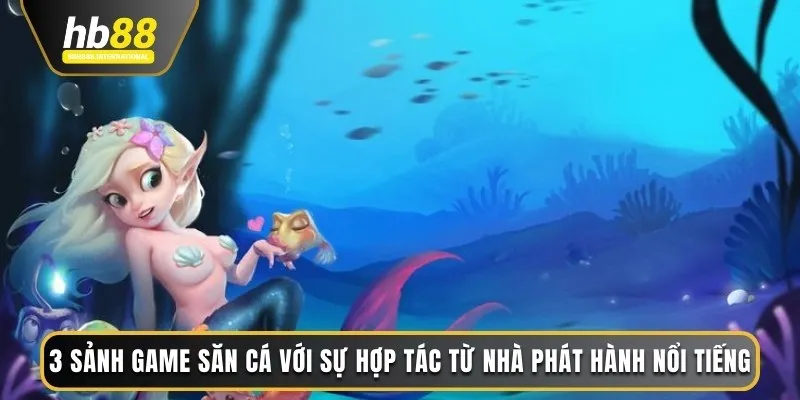 3 sảnh game săn cá với sự hợp tác từ nhà phát hành nổi tiếng