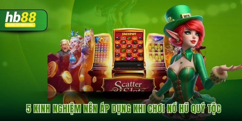 5 kinh nghiệm nên áp dụng khi chơi nổ hũ quý tộc