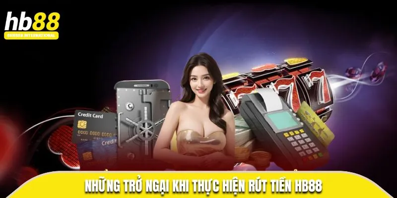 Những trở ngại khi thực hiện rút tiền HB88