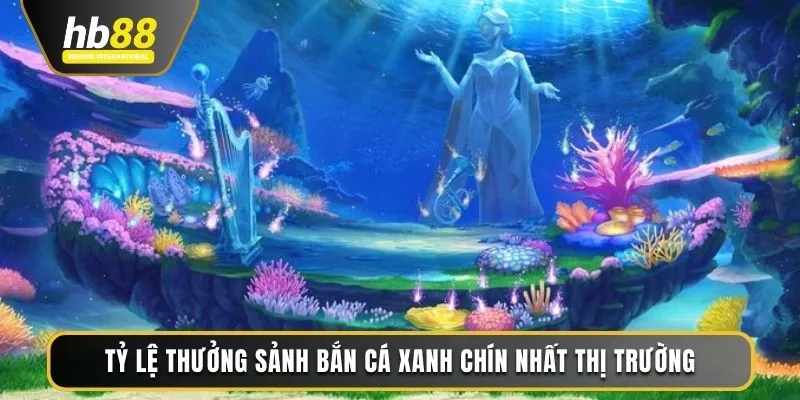 Tỷ lệ thưởng sảnh Bắn Cá xanh chín nhất thị trường